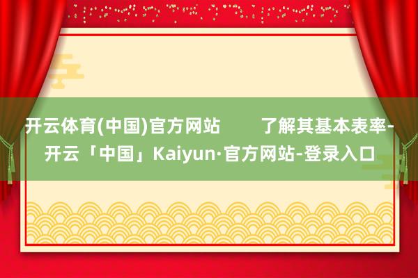 开云体育(中国)官方网站        了解其基本表率-开云「中国」Kaiyun·官方网站-登录入口